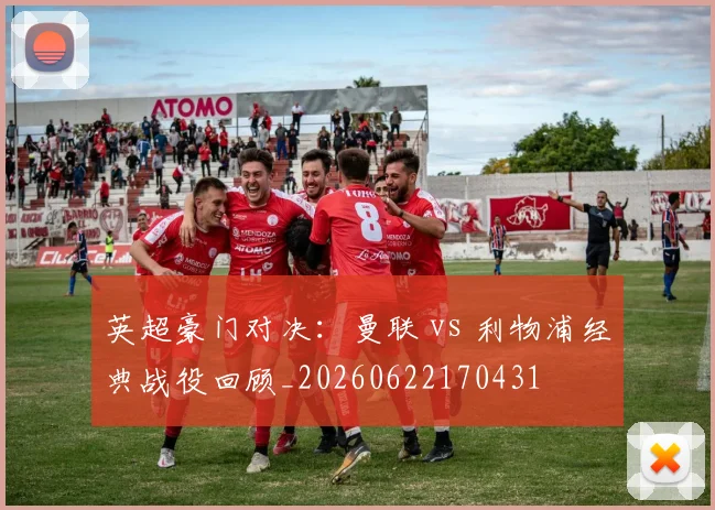 英超豪门对决：曼联 vs 利物浦经典战役回顾_20260622170431