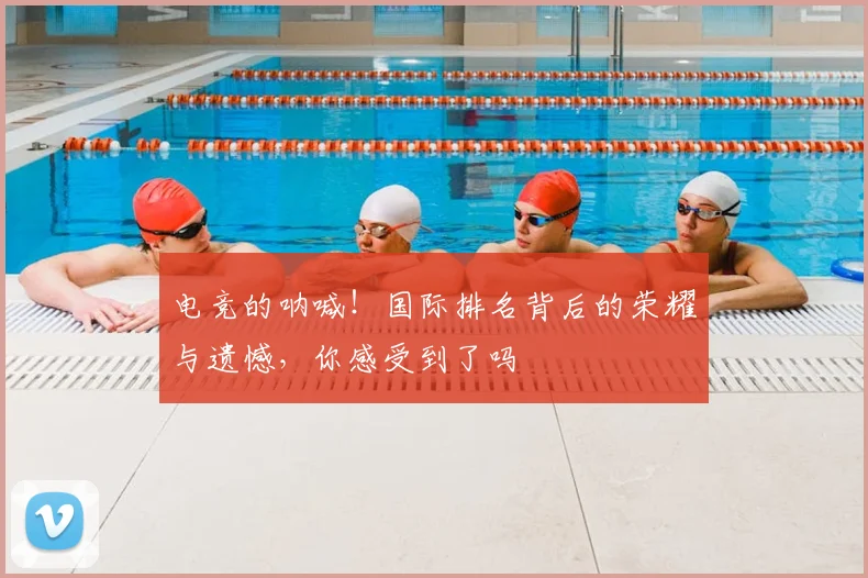 电竞的呐喊！国际排名背后的荣耀与遗憾，你感受到了吗