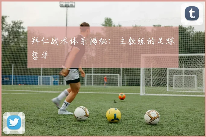 拜仁战术体系揭秘：主教练的足球哲学
