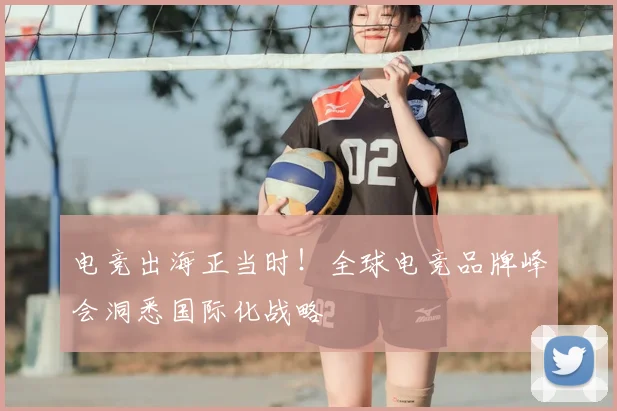 电竞出海正当时！全球电竞品牌峰会洞悉国际化战略