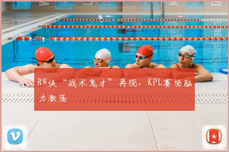 RW侠“战术鬼才”再现，KPL赛场脑力激荡