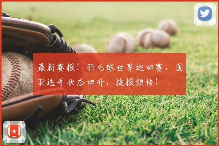 最新赛报！羽毛球世界巡回赛，国羽选手状态回升，捷报频传！