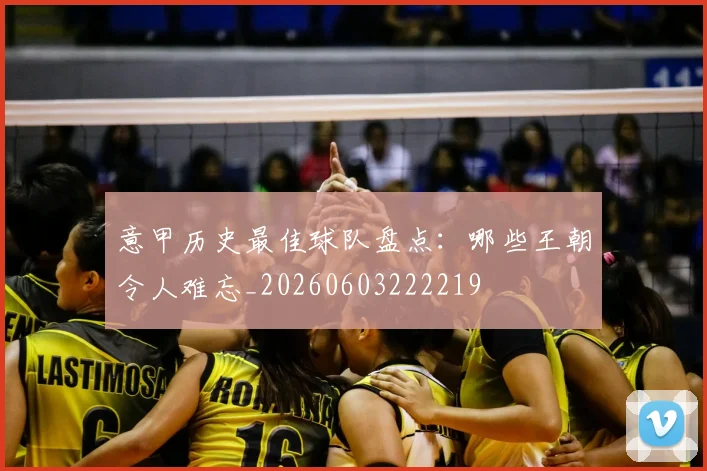 意甲历史最佳球队盘点：哪些王朝令人难忘_20260603222219