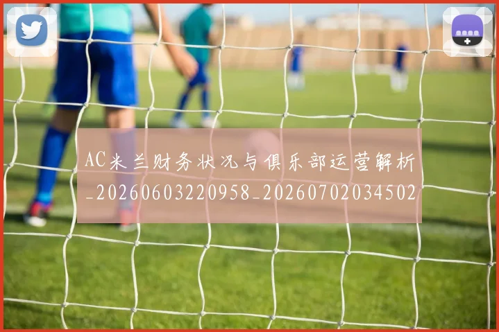 AC米兰财务状况与俱乐部运营解析_20260603220958_20260702034502
