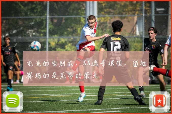 电竞的告别式，XX选手退役，留给赛场的是无尽的荣光