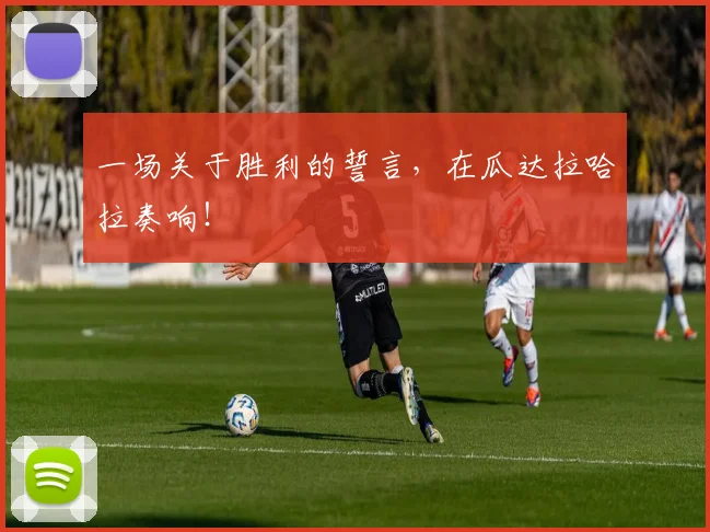 一场关于胜利的誓言，在瓜达拉哈拉奏响！