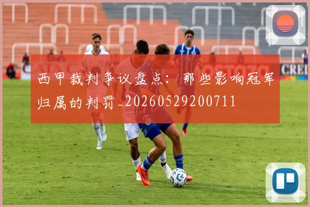 西甲裁判争议盘点：那些影响冠军归属的判罚_20260529200711