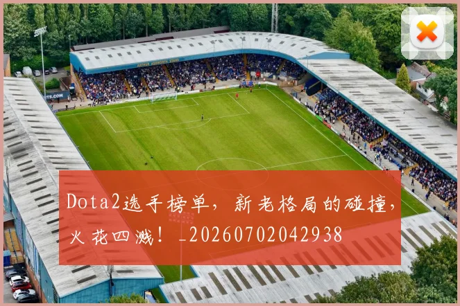 Dota2选手榜单，新老格局的碰撞，火花四溅！_20260702042938