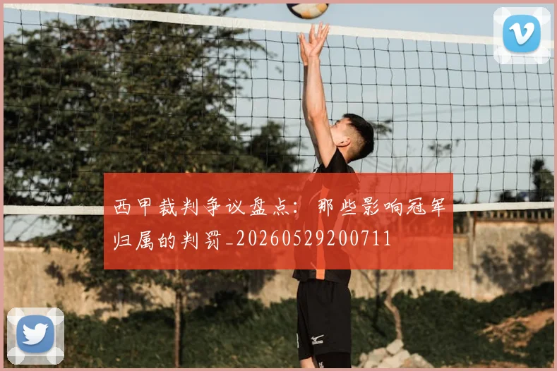 西甲裁判争议盘点：那些影响冠军归属的判罚_20260529200711