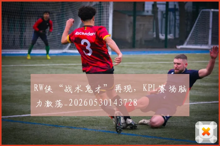 RW侠“战术鬼才”再现，KPL赛场脑力激荡_20260530143728