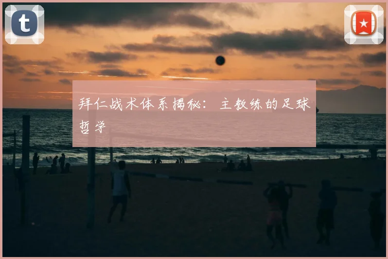 拜仁战术体系揭秘：主教练的足球哲学