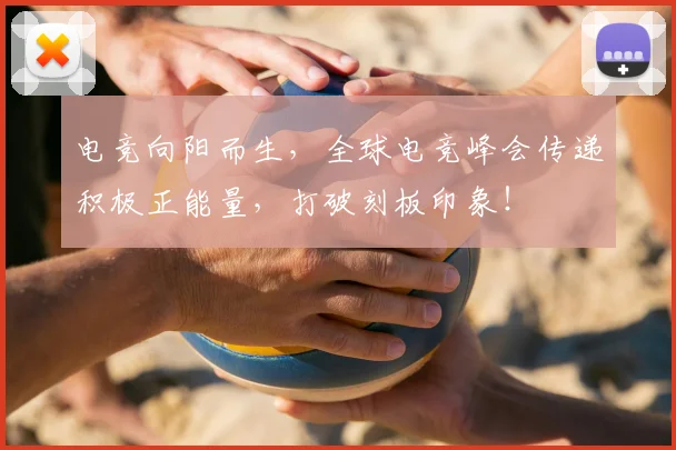 电竞向阳而生，全球电竞峰会传递积极正能量，打破刻板印象！