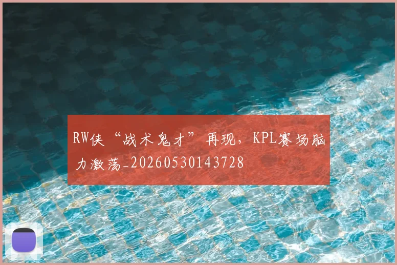 RW侠“战术鬼才”再现，KPL赛场脑力激荡_20260530143728