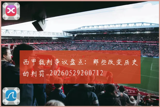 西甲裁判争议盘点：那些改变历史的判罚_20260529200712