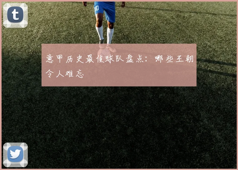 意甲历史最佳球队盘点：哪些王朝令人难忘