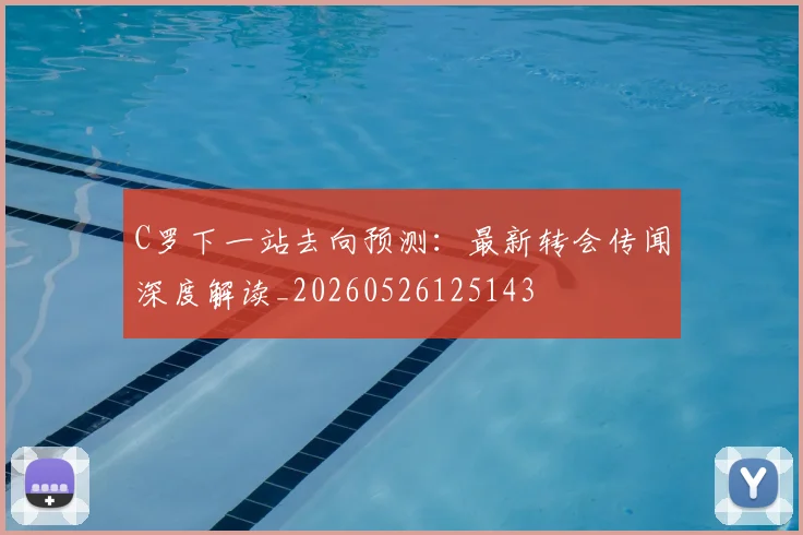 C罗下一站去向预测：最新转会传闻深度解读_20260526125143