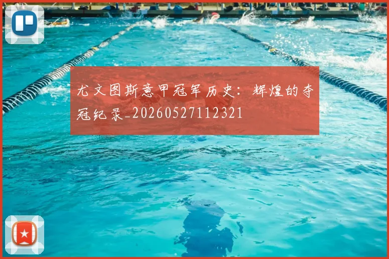 尤文图斯意甲冠军历史：辉煌的夺冠纪录_20260527112321